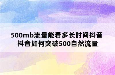 500mb流量能看多长时间抖音 抖音如何突破500自然流量